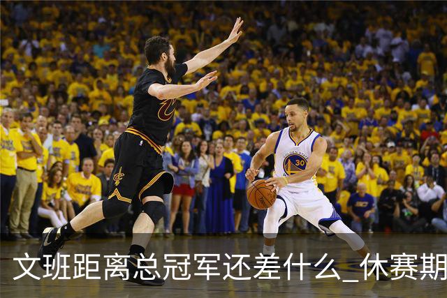 文班距离总冠军还差什么 休赛期救赎从增重开始？