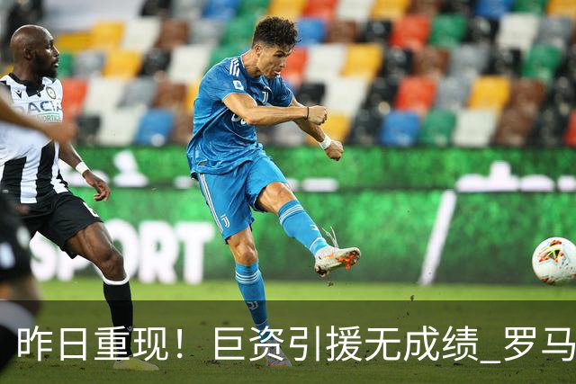 昨日重现！巨资引援无成绩 罗马已厌倦穆里尼奥