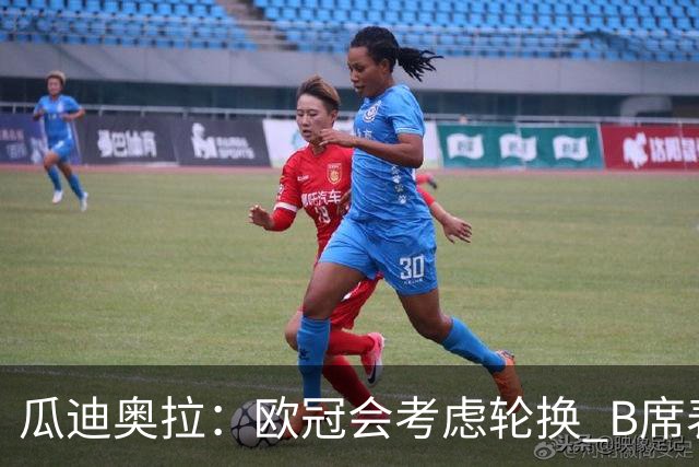 瓜迪奥拉：欧冠会考虑轮换 B席表现实在是太强了