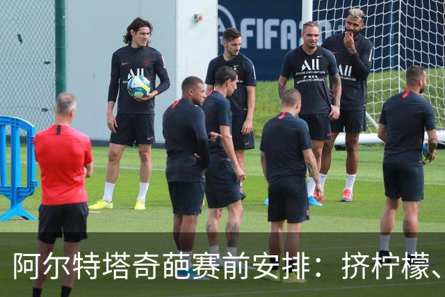 阿尔特塔奇葩赛前安排：挤柠檬、多米诺骨牌