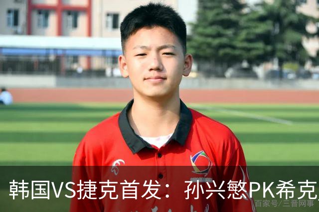 韩国VS捷克首发：孙兴慜PK希克 李刚仁绍切克登场